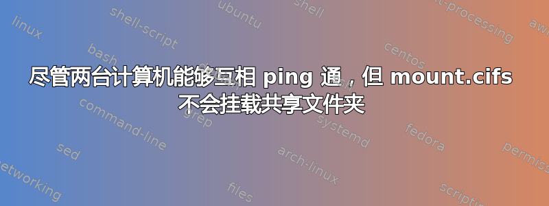 尽管两台计算机能够互相 ping 通，但 mount.cifs 不会挂载共享文件夹