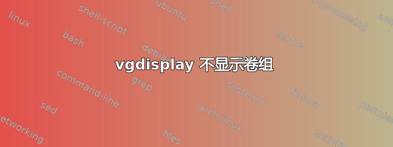 vgdisplay 不显示卷组