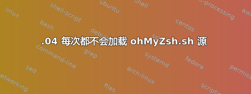 18.04 每次都不会加载 ohMyZsh.sh 源