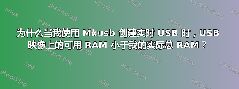 为什么当我使用 Mkusb 创建实时 USB 时，USB 映像上的可用 RAM 小于我的实际总 RAM？