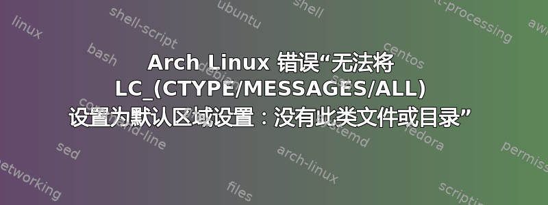 Arch Linux 错误“无法将 LC_(CTYPE/MESSAGES/ALL) 设置为默认区域设置：没有此类文件或目录”