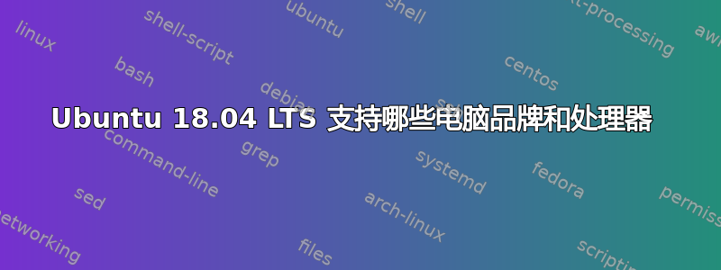 Ubuntu 18.04 LTS 支持哪些电脑品牌和处理器 