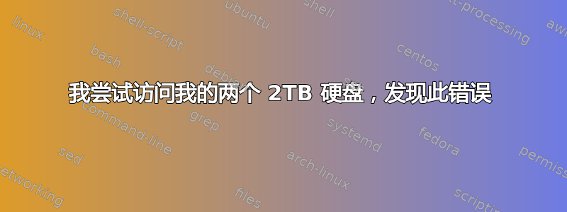 我尝试访问我的两个 2TB 硬盘，发现此错误