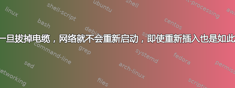 一旦拔掉电缆，网络就不会重新启动，即使重新插入也是如此