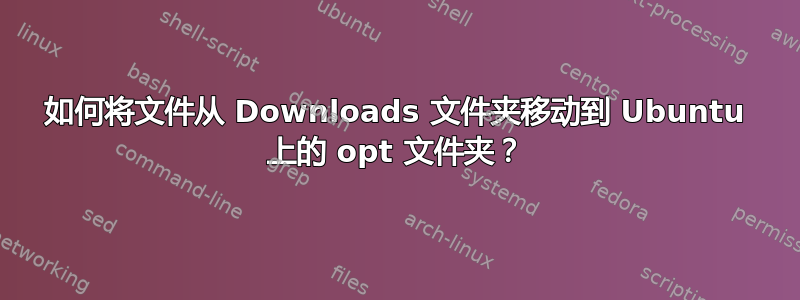 如何将文件从 Downloads 文件夹移动到 Ubuntu 上的 opt 文件夹？