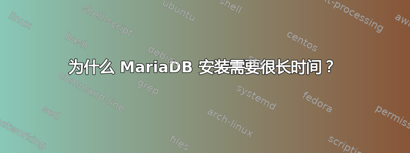 为什么 MariaDB 安装需要很长时间？