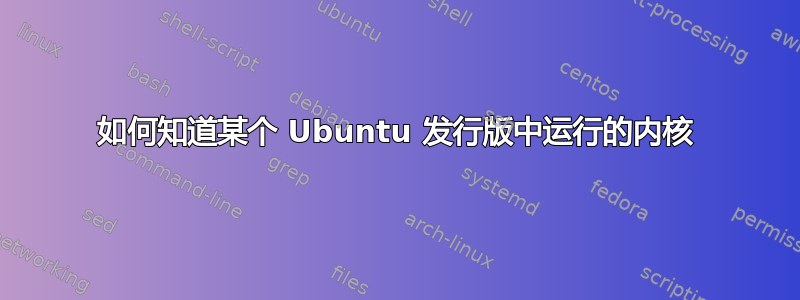 如何知道某个 Ubuntu 发行版中运行的内核