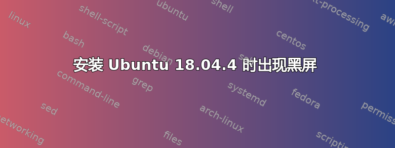 安装 Ubuntu 18.04.4 时出现黑屏