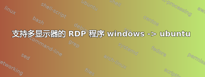 支持多显示器的 RDP 程序 windows -> ubuntu