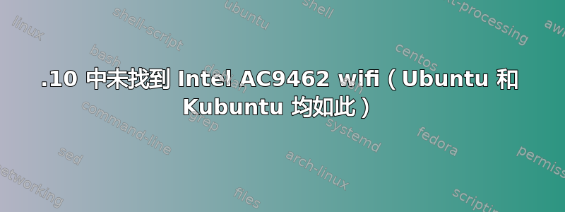 19.10 中未找到 Intel AC9462 wifi（Ubuntu 和 Kubuntu 均如此）