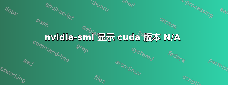 nvidia-smi 显示 cuda 版本 N/A