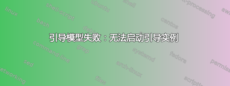 引导模型失败：无法启动引导实例