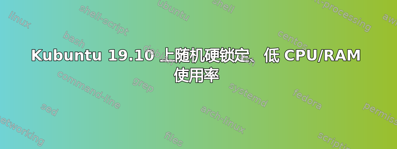 Kubuntu 19.10 上随机硬锁定、低 CPU/RAM 使用率