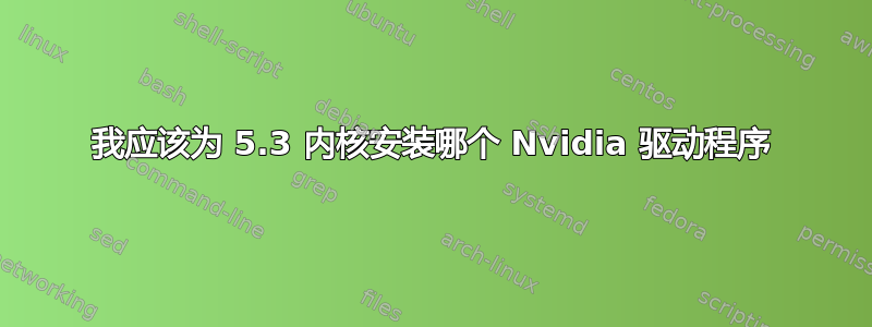 我应该为 5.3 内核安装哪个 Nvidia 驱动程序