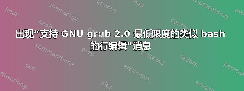 出现“支持 GNU grub 2.0 最低限度的类似 bash 的行编辑”消息