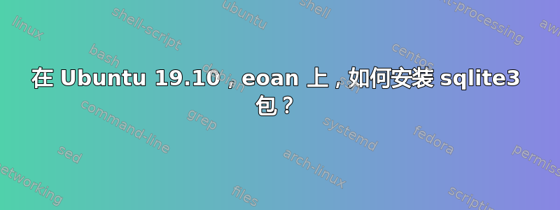 在 Ubuntu 19.10，eoan 上，如何安装 sqlite3 包？