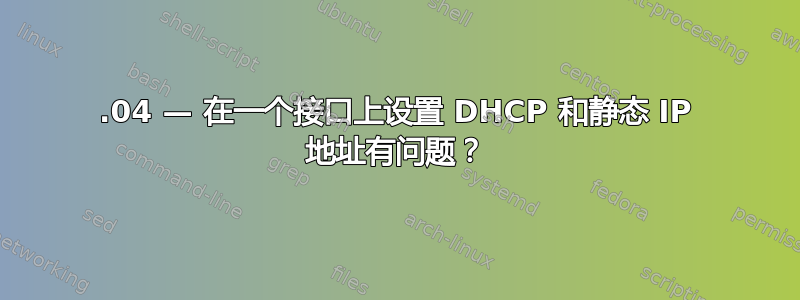 18.04 — 在一个接口上设置 DHCP 和静态 IP 地址有问题？