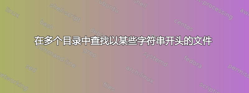 在多个目录中查找以某些字符串开头的文件