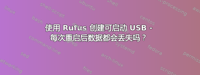 使用 Rufus 创建可启动 USB - 每次重启后数据都会丢失吗？