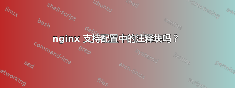 nginx 支持配置中的注释块吗？