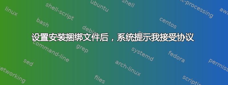 设置安装捆绑文件后，系统提示我接受协议