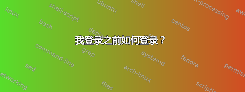 我登录之前如何登录？