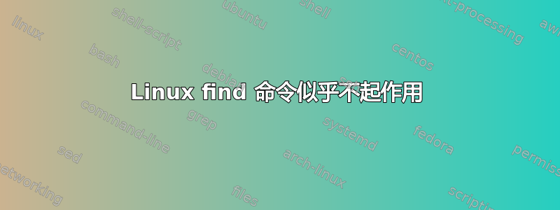 Linux find 命令似乎不起作用