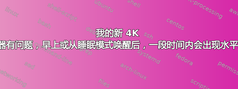 我的新 4K 显示器有问题，早上或从睡眠模式唤醒后，一段时间内会出现水平线条