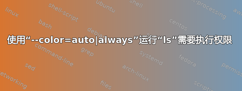 使用“--color=auto|always”运行“ls”需要执行权限