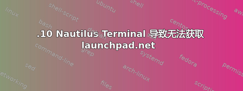 19.10 Nautilus Terminal 导致无法获取 launchpad.net 