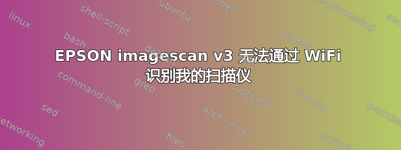 EPSON imagescan v3 无法通过 WiFi 识别我的扫描仪