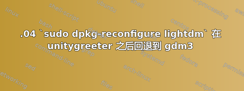 18.04 `sudo dpkg-reconfigure lightdm` 在 unitygreeter 之后回退到 gdm3