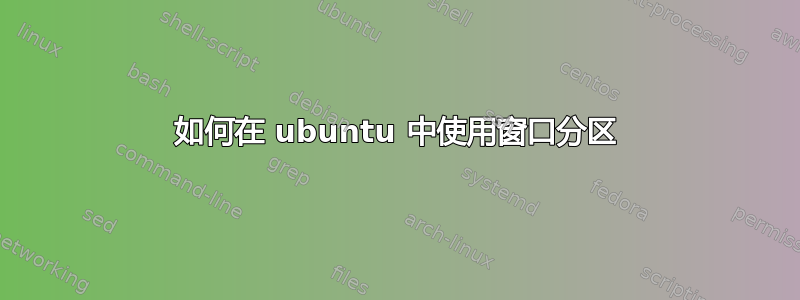 如何在 ubuntu 中使用窗口分区