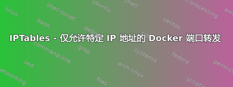 IPTables - 仅允许特定 IP 地址的 Docker 端口转发