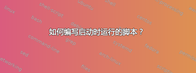 如何编写启动时运行的脚本？