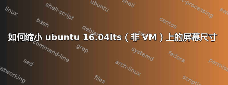 如何缩小 ubuntu 16.04lts（非 VM）上的屏幕尺寸