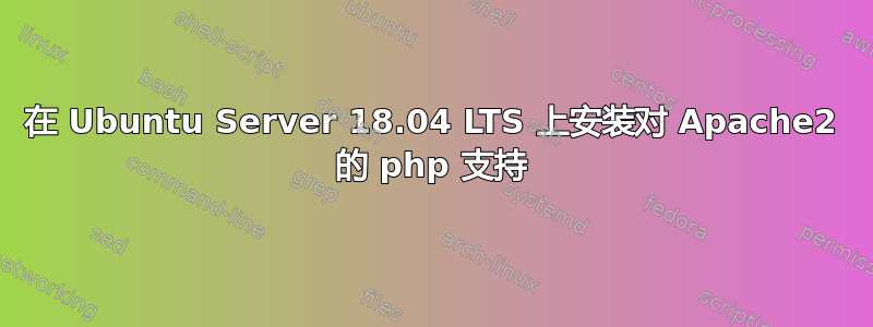 在 Ubuntu Server 18.04 LTS 上安装对 Apache2 的 php 支持