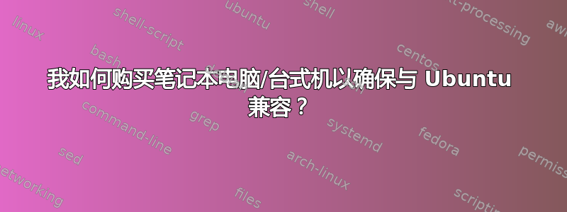 我如何购买笔记本电脑/台式机以确保与 Ubuntu 兼容？