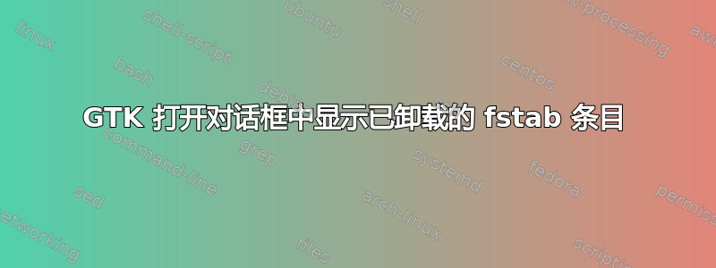 GTK 打开对话框中显示已卸载的 fstab 条目