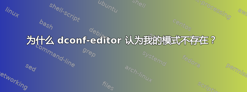 为什么 dconf-editor 认为我的模式不存在？