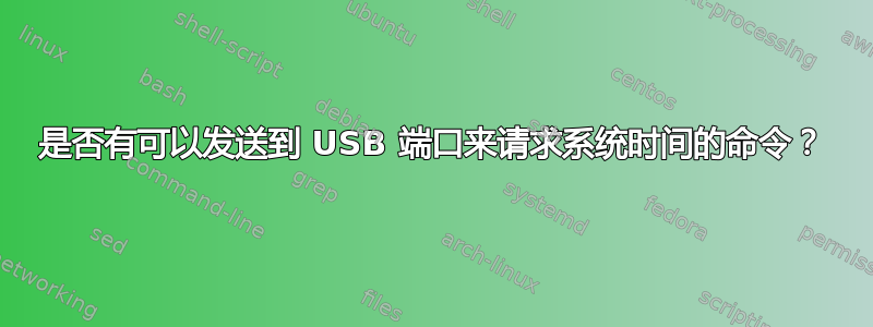 是否有可以发送到 USB 端口来请求系统时间的命令？