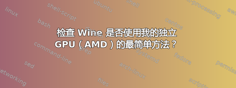 检查 Wine 是否使用我的独立 GPU（AMD）的最简单方法？