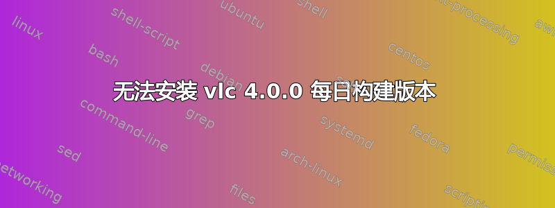 无法安装 vlc 4.0.0 每日构建版本