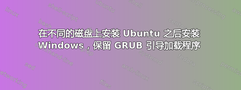 在不同的磁盘上安装 Ubuntu 之后安装 Windows，保留 GRUB 引导加载程序