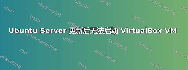 Ubuntu Server 更新后无法启动 VirtualBox VM