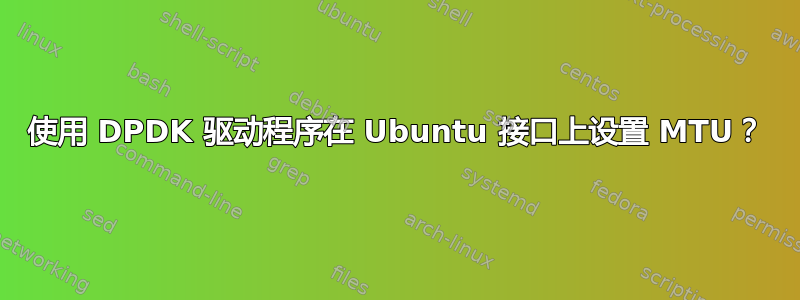 使用 DPDK 驱动程序在 Ubuntu 接口上设置 MTU？