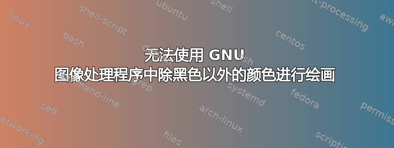 无法使用 GNU 图像处理程序中除黑色以外的颜色进行绘画