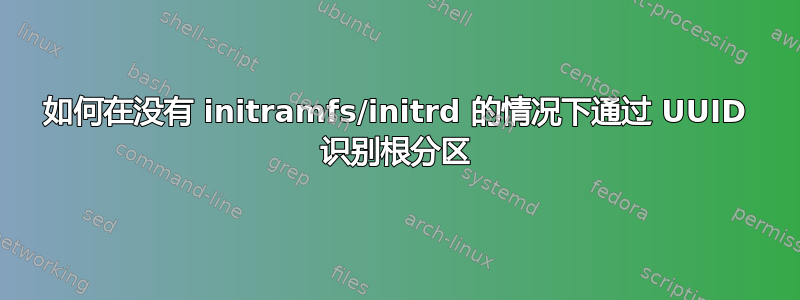 如何在没有 initramfs/initrd 的情况下通过 UUID 识别根分区