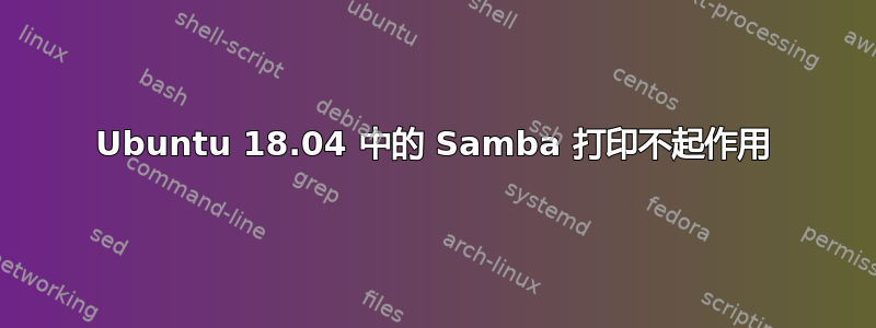 Ubuntu 18.04 中的 Samba 打印不起作用