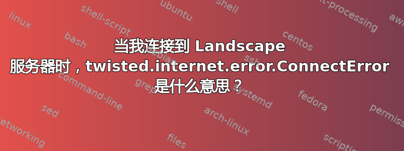 当我连接到 Landscape 服务器时，twisted.internet.error.ConnectError 是什么意思？